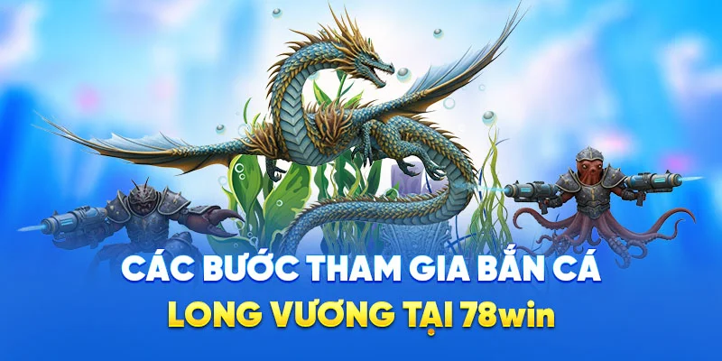 Bắn Cá Long Vương - Săn Boss Khủng, Đồ Họa 4D Cực Mãn Nhãn 4 Các bước tham gia bắn cá long vương tại 78win