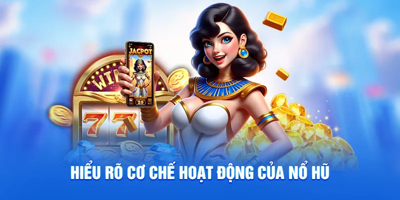 Hiểu rõ cơ chế hoạt động của nổ hũ