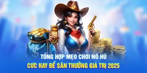 Tổng Hợp Mẹo Chơi Nổ Hũ Cưc Hay Để Săn Thưởng Giá Trị 2025